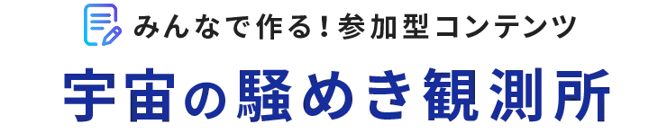 みんなで作る！参加型コンテンツ「宇宙の騒めき観測所」